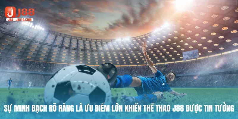 Sự minh bạch rõ ràng là ưu điểm lớn khiến thể thao J88 được tin tưởng