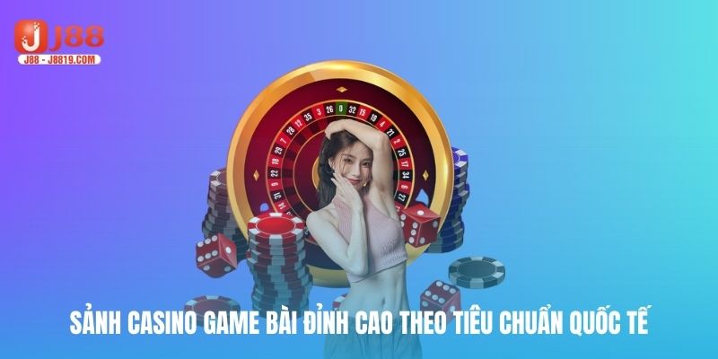 Sảnh casino game bài đỉnh cao theo tiêu chuẩn quốc tế