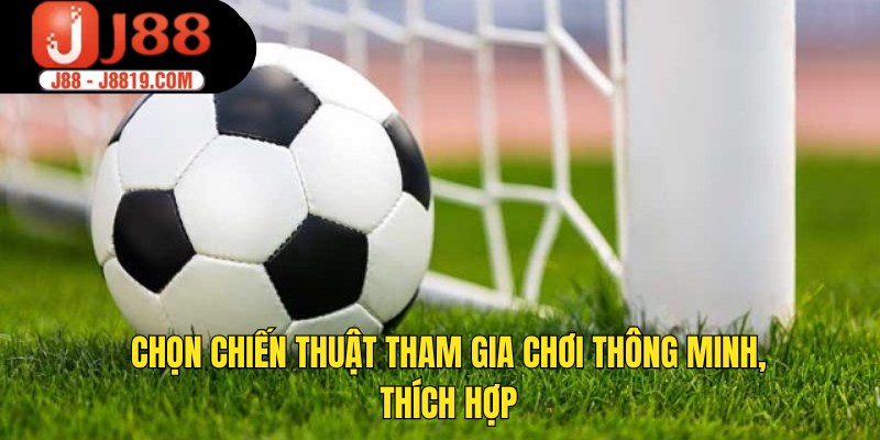Chọn chiến thuật tham gia chơi thông minh, thích hợp